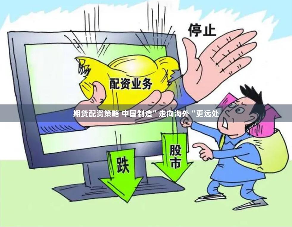 期货配资策略 中国制造”走向海外“更远处