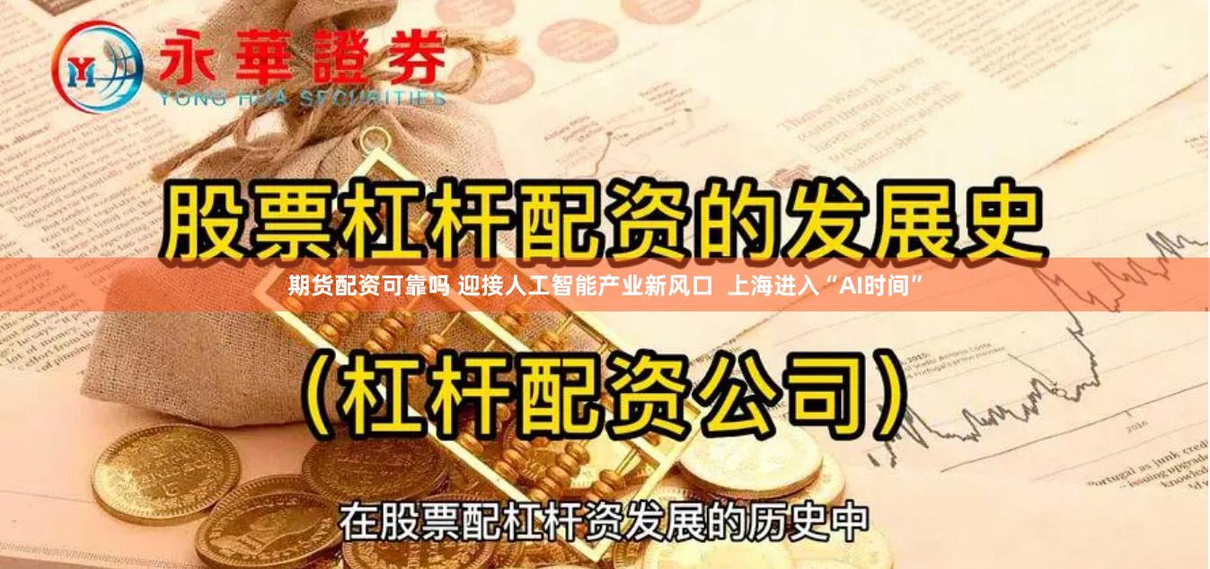 期货配资可靠吗 迎接人工智能产业新风口  上海进入“AI时间”