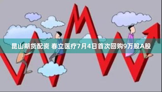 昆山期货配资 春立医疗7月4日首次回购9万股A股