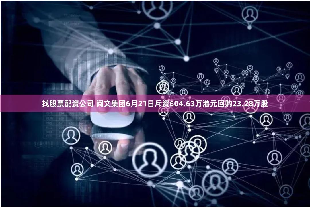 找股票配资公司 阅文集团6月21日斥资604.63万港元回购23.28万股