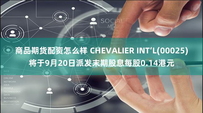 商品期货配资怎么样 CHEVALIER INT‘L(00025)将于9月20日派发末期股息每股0.14港元