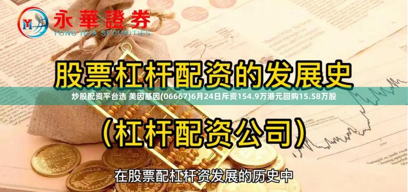 炒股配资平台选 美因基因(06667)6月24日斥资154.9万港元回购15.58万股