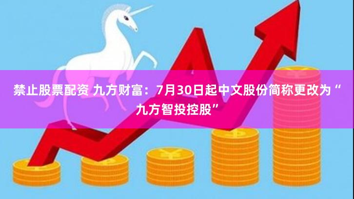 禁止股票配资 九方财富：7月30日起中文股份简称更改为“九方智投控股”