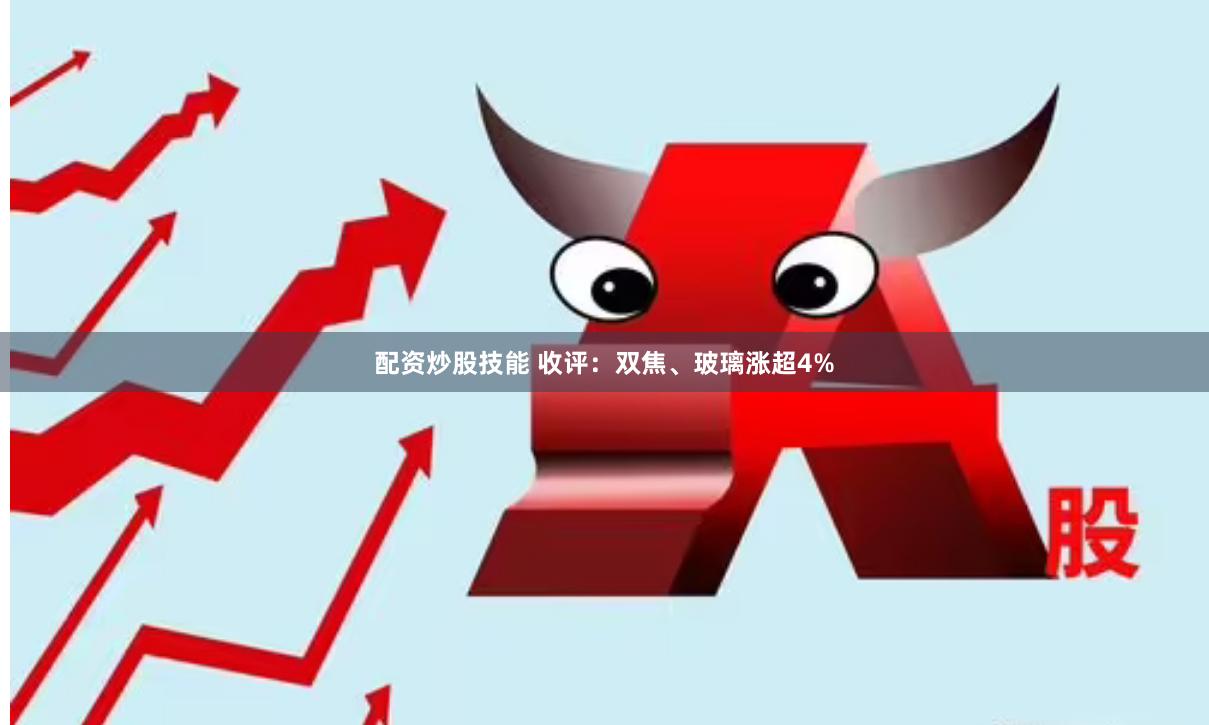 配资炒股技能 收评：双焦、玻璃涨超4%