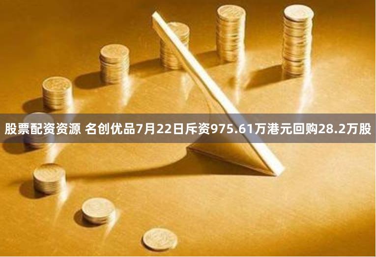 股票配资资源 名创优品7月22日斥资975.61万港元回购28.2万股